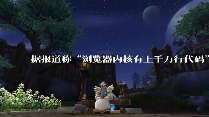 据报道称“浏览器内核有上千万行代码”，浏览器内核真的很复杂吗？