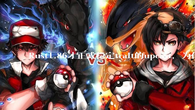 Rust1.86才正式稳定trait的upcast，为什么在rust中这个特性实现如此复杂？