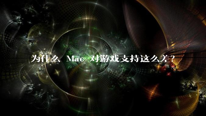 为什么 Mac 对游戏支持这么差？