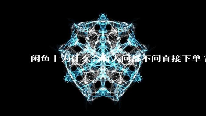 闲鱼上为什么会有人问都不问直接下单?