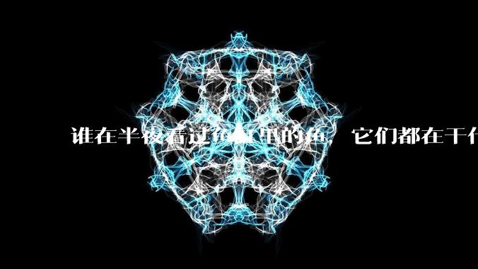 谁在半夜看过鱼缸里的鱼，它们都在干什么？