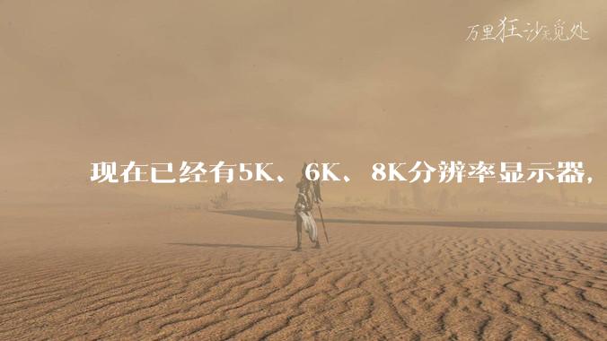 现在已经有5K、6K、8K分辨率显示器，那么8K之后是什么？